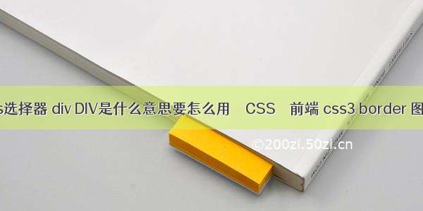 css选择器 div DIV是什么意思要怎么用 – CSS – 前端 css3 border 图片