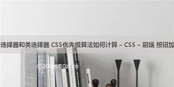 css元素选择器和类选择器 CSS优先级算法如何计算 – CSS – 前端 按钮加浮雕css