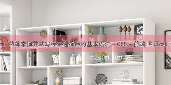 基础选择器css 熟练掌握并默写标记选择器的基本语法 – CSS – 前端 网页css下拉菜单代码