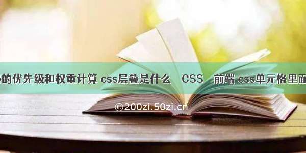 css选择器的优先级和权重计算 css层叠是什么 – CSS – 前端 css单元格里面嵌套表格