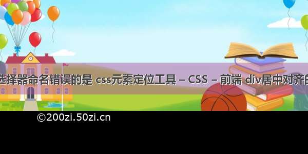 css中的选择器命名错误的是 css元素定位工具 – CSS – 前端 div居中对齐的css代码