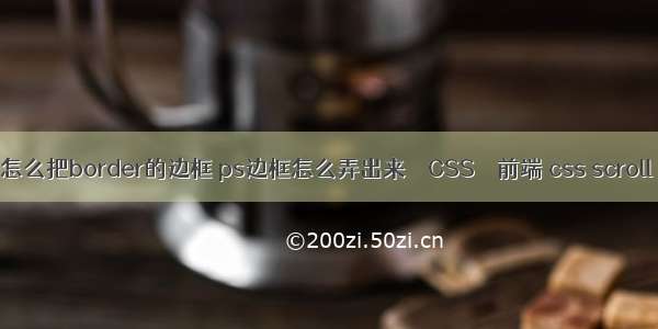 怎么把border的边框 ps边框怎么弄出来 – CSS – 前端 css scroll