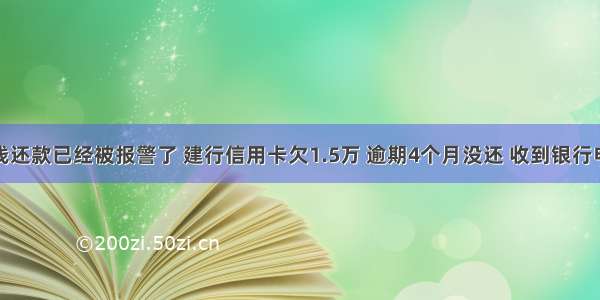 信用卡没钱还款已经被报警了 建行信用卡欠1.5万 逾期4个月没还 收到银行电话说已经