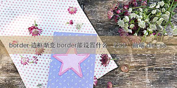 border 边框渐变 border能设置什么 – CSS – 前端 div css