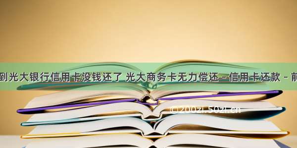 办到光大银行信用卡没钱还了 光大商务卡无力偿还 – 信用卡还款 – 前端