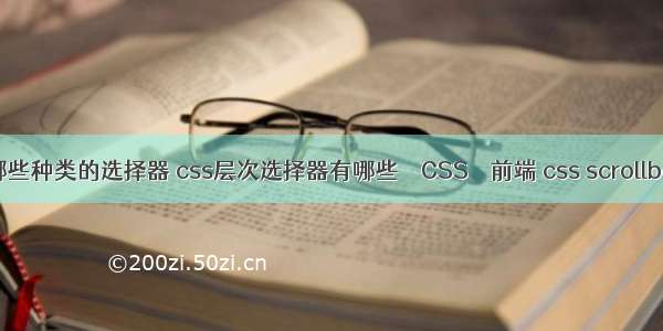 css有哪些种类的选择器 css层次选择器有哪些 – CSS – 前端 css scrollbar 样式