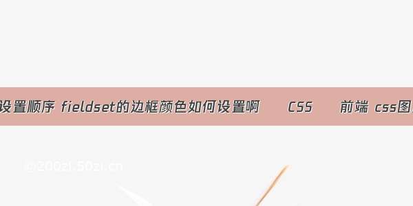 border边框设置顺序 fieldset的边框颜色如何设置啊 – CSS – 前端 css图片宽高一致