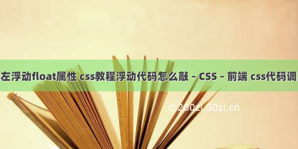 js左浮动float属性 css教程浮动代码怎么敲 – CSS – 前端 css代码调用