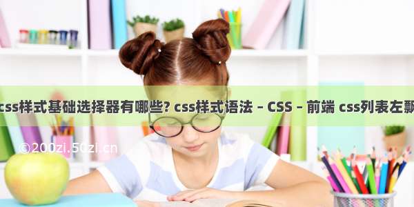 css样式基础选择器有哪些? css样式语法 – CSS – 前端 css列表左飘