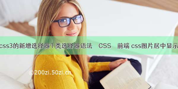 css3的新增选择器1 类选择器语法 – CSS – 前端 css图片居中显示