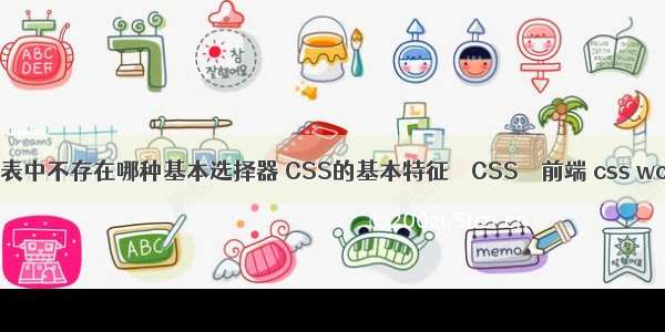 css样式表中不存在哪种基本选择器 CSS的基本特征 – CSS – 前端 css word样式
