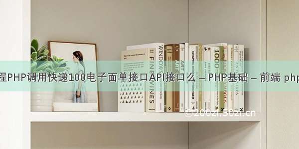 php写接口教程PHP调用快递100电子面单接口API接口么 – PHP基础 – 前端 php网站带数据库