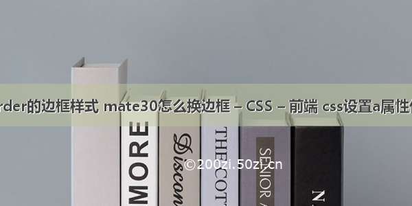 border的边框样式 mate30怎么换边框 – CSS – 前端 css设置a属性代码