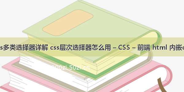 css多类选择器详解 css层次选择器怎么用 – CSS – 前端 html 内嵌css