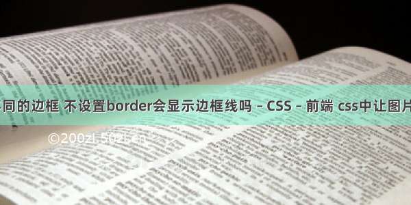 border不同的边框 不设置border会显示边框线吗 – CSS – 前端 css中让图片水平居中