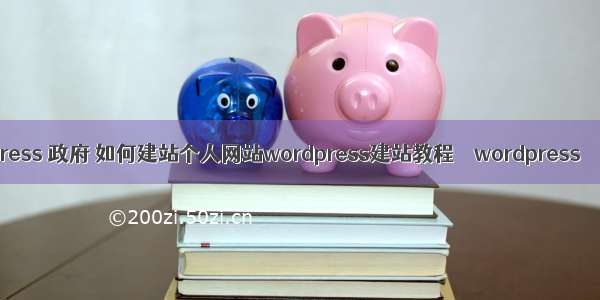 wordpress 政府 如何建站个人网站wordpress建站教程 – wordpress – 前端