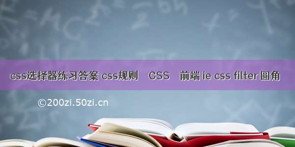 css选择器练习答案 css规则 – CSS – 前端 ie css filter 圆角