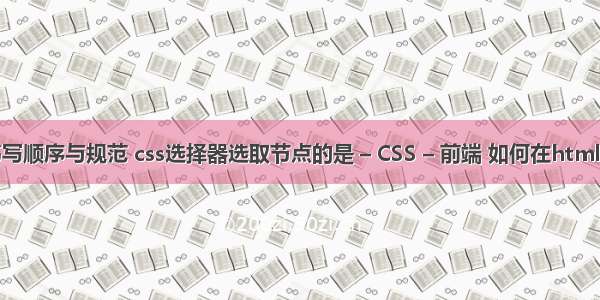 css选择器书写顺序与规范 css选择器选取节点的是 – CSS – 前端 如何在html中写css样式