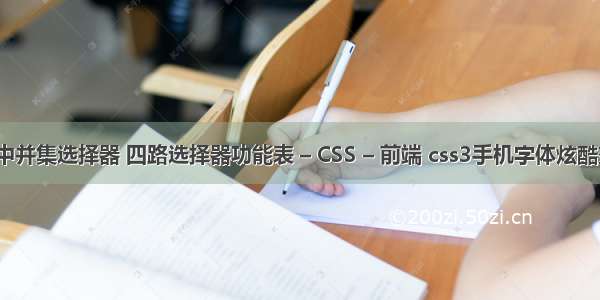 css中并集选择器 四路选择器功能表 – CSS – 前端 css3手机字体炫酷效果