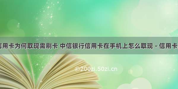 中信银行信用卡为何取现需刷卡 中信银行信用卡在手机上怎么取现 – 信用卡刷卡 – 前端