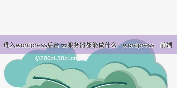 进入wordpress后台 云服务器都能做什么 – wordpress – 前端