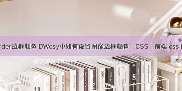 行内border边框颜色 DWcsy中如何设置图像边框颜色 – CSS – 前端 css 的属性