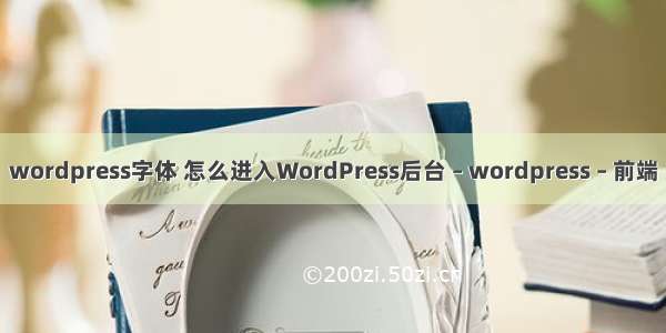 wordpress字体 怎么进入WordPress后台 – wordpress – 前端