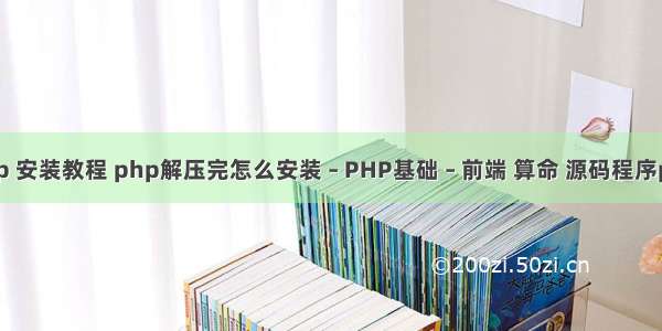 php 安装教程 php解压完怎么安装 – PHP基础 – 前端 算命 源码程序php