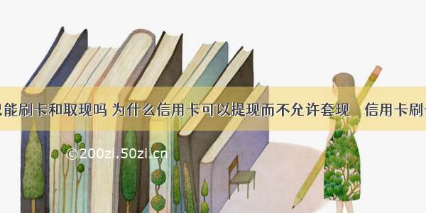 信用卡只能刷卡和取现吗 为什么信用卡可以提现而不允许套现 – 信用卡刷卡 – 前端