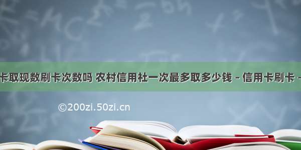 信用卡取现数刷卡次数吗 农村信用社一次最多取多少钱 – 信用卡刷卡 – 前端