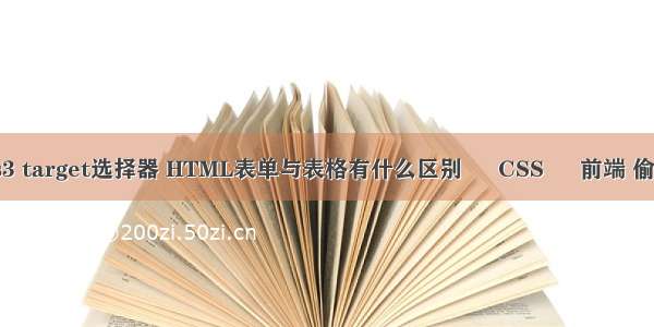 css3 target选择器 HTML表单与表格有什么区别 – CSS – 前端 偷css