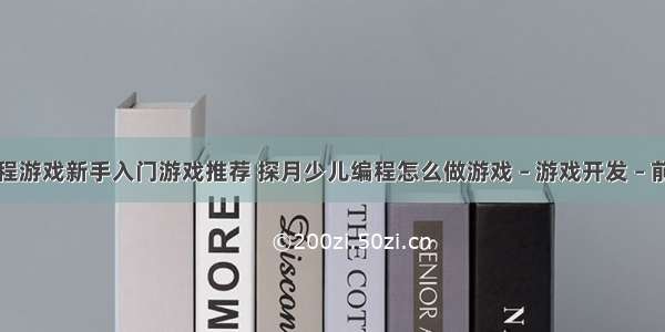 编程游戏新手入门游戏推荐 探月少儿编程怎么做游戏 – 游戏开发 – 前端