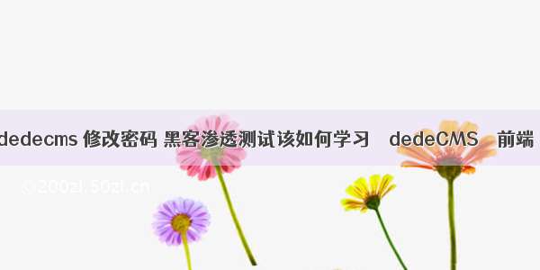 dedecms 修改密码 黑客渗透测试该如何学习 – dedeCMS – 前端