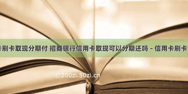 信用卡刷卡取现分期付 招商银行信用卡取现可以分期还吗 – 信用卡刷卡 – 前端