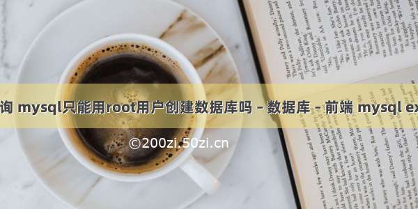 mysql权限查询 mysql只能用root用户创建数据库吗 – 数据库 – 前端 mysql explain oracle