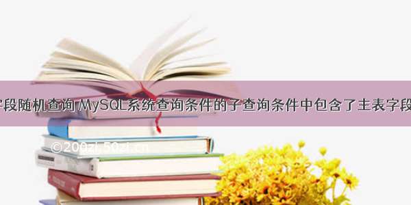 mysql按字段随机查询 MySQL系统查询条件的子查询条件中包含了主表字段 – 数据库 