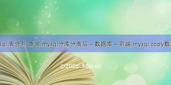 mysql 表合并 查询 mysql分库分表后 – 数据库 – 前端 mysql copy数据库