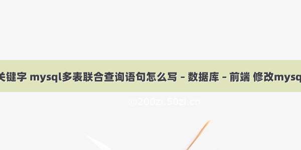 mysql查询关键字 mysql多表联合查询语句怎么写 – 数据库 – 前端 修改mysql 数据库密码