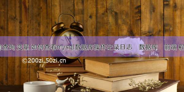 mysql查询 变量 如何查看mysql数据库操作记录日志 – 数据库 – 前端 程序 如