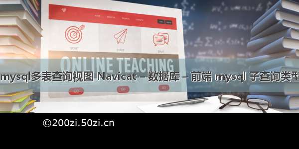 mysql多表查询视图 Navicat – 数据库 – 前端 mysql 子查询类型