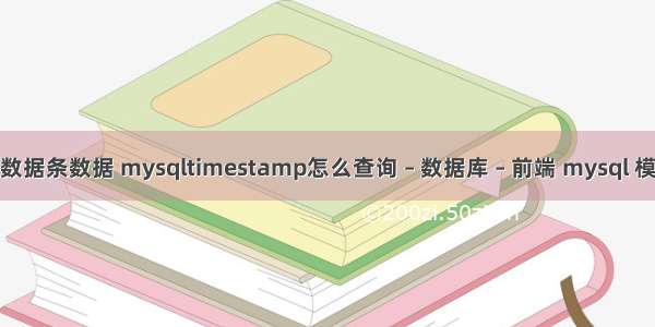 mysql查询数据条数据 mysqltimestamp怎么查询 – 数据库 – 前端 mysql 模糊查询中文