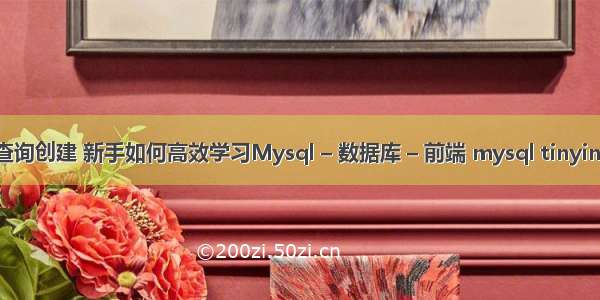 mysql 查询创建 新手如何高效学习Mysql – 数据库 – 前端 mysql tinyint 默认值