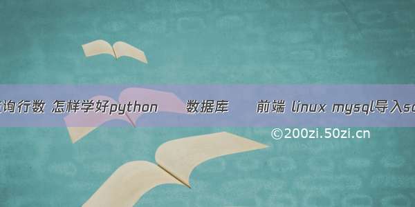 mysql 查询行数 怎样学好python – 数据库 – 前端 linux mysql导入sql大文件