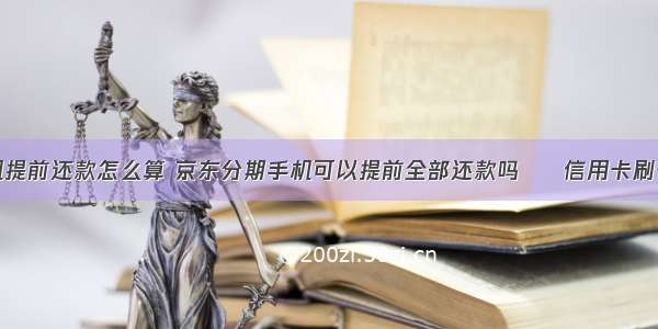 分期买手机提前还款怎么算 京东分期手机可以提前全部还款吗 – 信用卡刷卡 – 前端