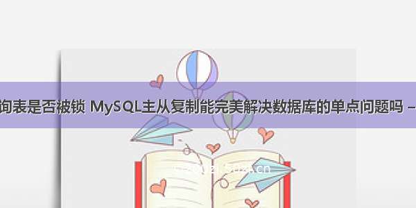 mysql查询表是否被锁 MySQL主从复制能完美解决数据库的单点问题吗 – 数据库 – 