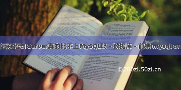 mysql查询复杂语句 Server真的比不上MySQL吗 – 数据库 – 前端 mysql order by 索引