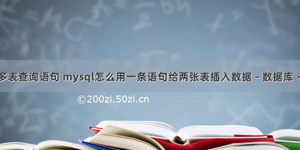 mysql多表查询语句 mysql怎么用一条语句给两张表插入数据 – 数据库 – 前端 重