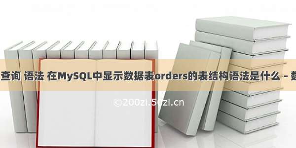 mysql 查询 语法 在MySQL中显示数据表orders的表结构语法是什么 – 数据库 – 