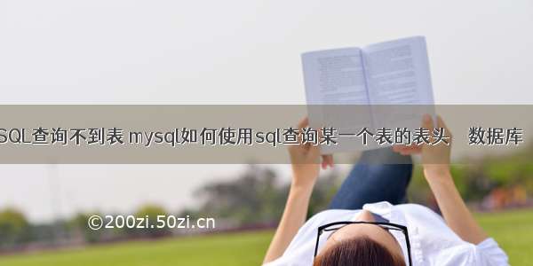 为啥MySQL查询不到表 mysql如何使用sql查询某一个表的表头 – 数据库 – 前端 m