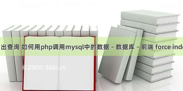 mysql 输出查询 如何用php调用mysql中的数据 – 数据库 – 前端 force index mysql